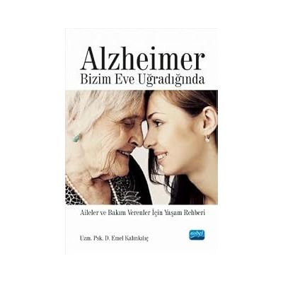 Alzheimer Bizim Eve Uğradığında: Aileler ve Bakım Verenler İçin Yaşam Rehberi