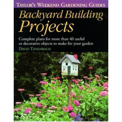 Backyard Building Projects: Complete Plans for More Than 40 Useful or Decoratve Objects to Make for Your Garden (Taylor's Weekend Gardening Guides)