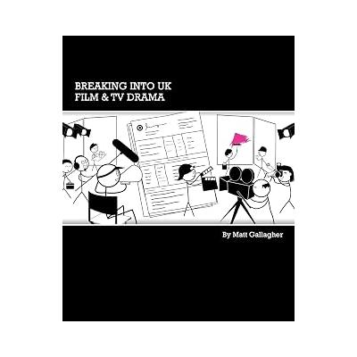 Breaking into UK Film & TV Drama: A comprehensive guide to finding work in UK Film and TV Drama for new entrants and graduates