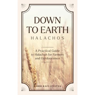 Down to Earth Halachos: A practical guide to Halachah for Farmers and Outdoorsmen