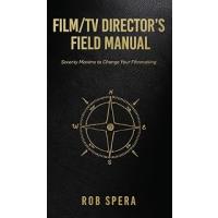 Film/TV Director's Field Manual: Seventy Maxims to Change Your Filmmaking