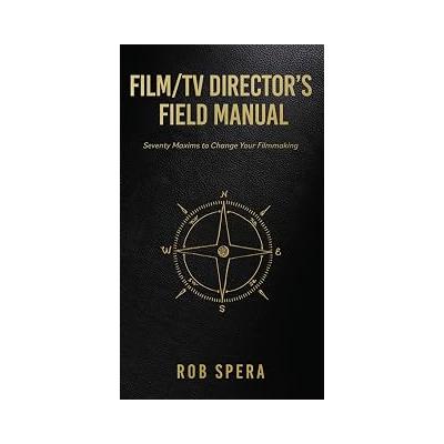 Film/TV Director's Field Manual: Seventy Maxims to Change Your Filmmaking
