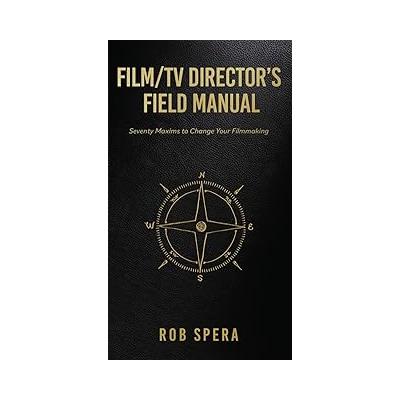 Film/TV Director's Field Manual: Seventy Maxims to Change Your Filmmaking