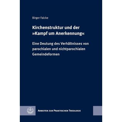 Kirchenstruktur und der »Kampf um Anerkennung«: Eine Deutung des Verhältnisses von parochialen und nichtparochialen Gemeindeformen (Arbeiten zur Praktischen Theologie (APrTh)): 103