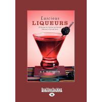 Luscious Liqueurs: 50 Recipes for Sublime and Spirited Infusions to Sip and Savor
