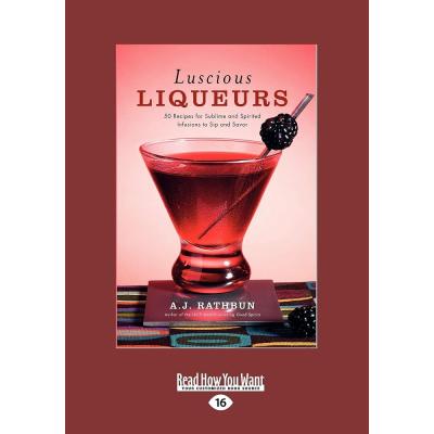 Luscious Liqueurs: 50 Recipes for Sublime and Spirited Infusions to Sip and Savor