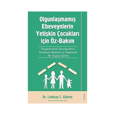 Olgunlaşmamış Ebeveynlerin Yetişin Çocukları için Öz-Bakım: Duygularınızı Onurlandırın, Kendinizi Besleyin ve Özgüvenli Bir Yaşam Sürün