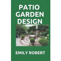 PATIO GARDEN DESIGN: The Step By Step Guide On Designing,Improving,Maintaining Patio And Garden