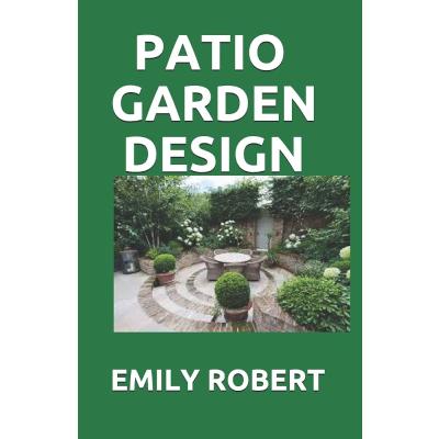 PATIO GARDEN DESIGN: The Step By Step Guide On Designing,Improving,Maintaining Patio And Garden