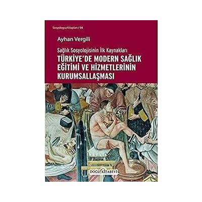 Sağlık Sosyolojisinin İlk Kaynakları - Türkiye’de Modern Sağlık Eğitimi ve Hizmetlerinin Kurumsallaşması