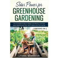 Solar Power for Greenhouse Gardening [2 Books in 1]: The Complete Guide to Design and Build a Low-Cost Solar Greenhouse, RVS, Vans, Cabins and Tiny Homes