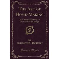 The Art of Home-Making (Classic Reprint): In City and Country in Mansion and Cottage