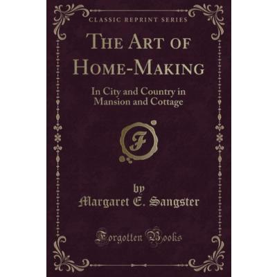 The Art of Home-Making (Classic Reprint): In City and Country in Mansion and Cottage