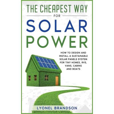 The Cheapest Way for Solar Power: How to Design and Install a Sustainable Solar Panels System for Tiny Homes, RVS, Vans, Cabins and Boats