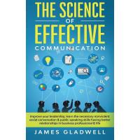 The Science Of Effective Communication: Improve Your Leadership, Learn The Necessary Nonviolent Social Conversation and Public Speaking Skills Having ... In Business Professional and Life