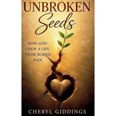 UNBROKEN SEEDS: How God Grew a Life from Buried Pain