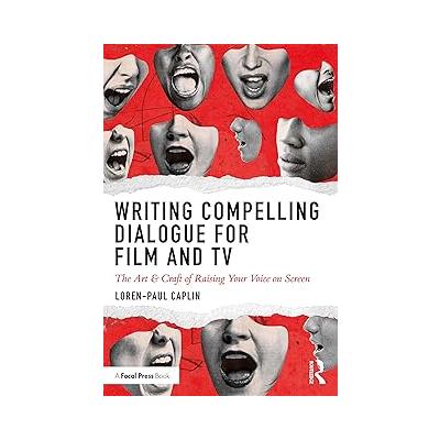 Writing Compelling Dialogue for Film and TV: The Art & Craft of Raising Your Voice on Screen
